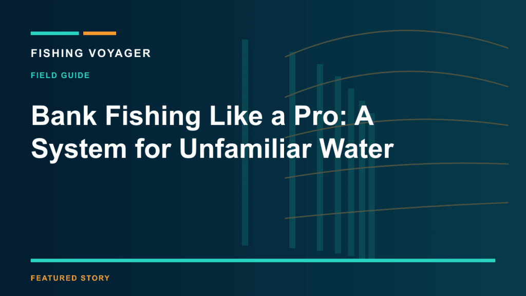 Bank Fishing Like a Pro: A System for Unfamiliar Water — FISHING VOYAGER
